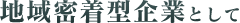 地域密着企業として